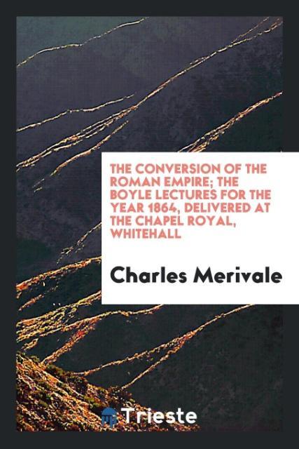 The conversion of the Roman empire; the Boyle lectures for the year 1864, delivered at the Chapel Royal, Whitehall als Taschenbuch von Charles Mer... - Trieste Publishing