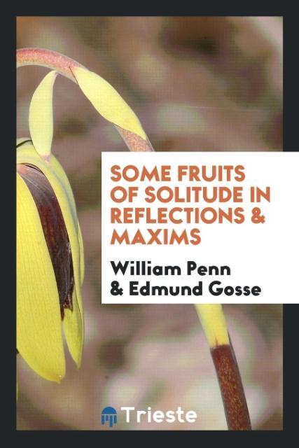 Some fruits of solitude in reflections & maxims als Taschenbuch von William Penn, Edmund Gosse - Trieste Publishing