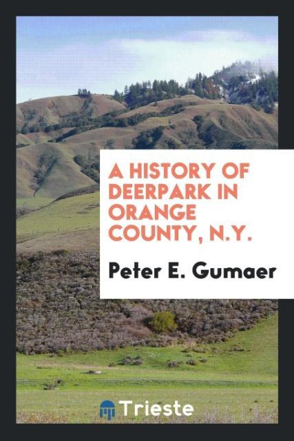 A history of Deerpark in Orange County, N.Y. als Taschenbuch von Peter E. Gumaer - Trieste Publishing