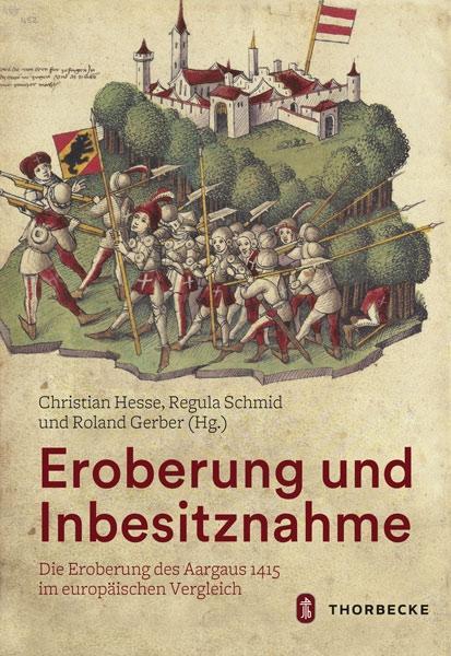Eroberung und Inbesitznahme: Die Eroberung des Aargaus 1415 im europaischen Vergleich Roland Gerber Editor