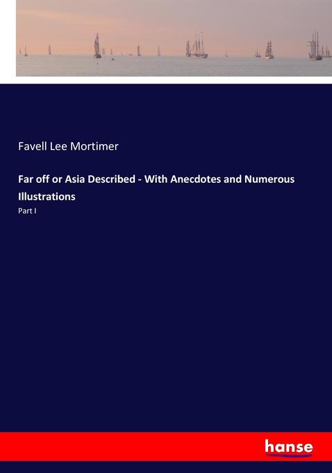 Far off or Asia Described - With Anecdotes and Numerous Illustrations: Part I