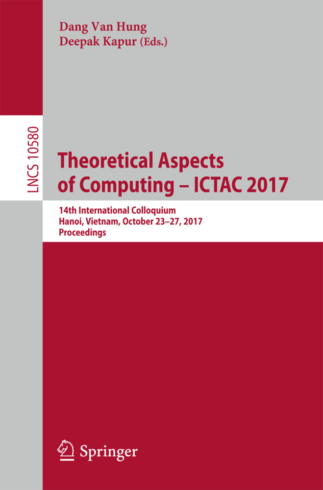 Theoretical Aspects of Computing ? ICTAC 2017: 14th International Colloquium, Hanoi, Vietnam, October 23-27, 2017, Proceedings (Lecture Notes in Computer Science, Band 10580)