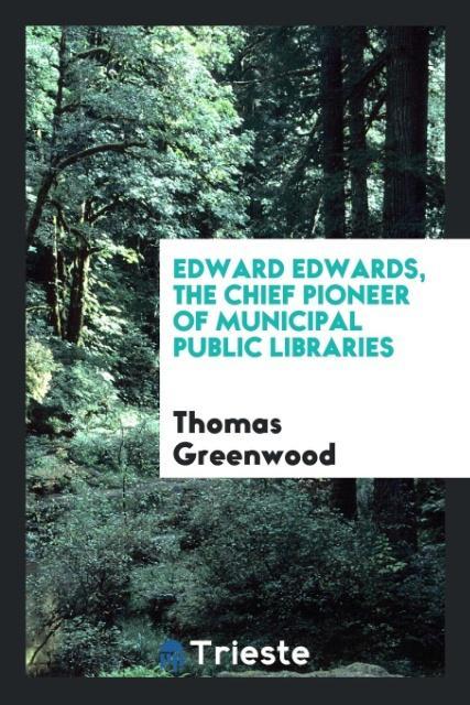 Edward Edwards, the chief pioneer of municipal public libraries als Taschenbuch von Thomas Greenwood - Trieste Publishing