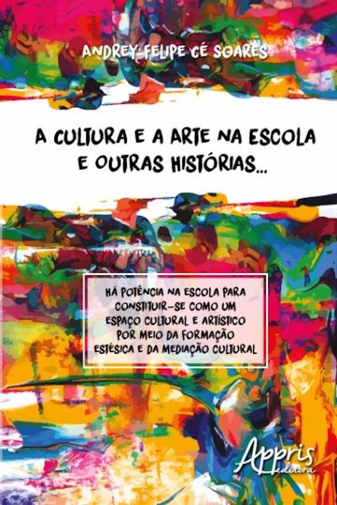 A cultura e arte na escola e outras histórias... als eBook von Andrey Felipe Cé Soares - Editora Appris