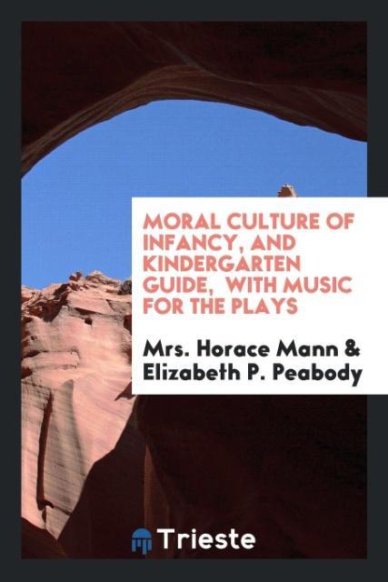 Moral culture of infancy, and kindergarten guide, with music for the plays als Taschenbuch von Mrs. Horace Mann, Elizabeth P. Peabody