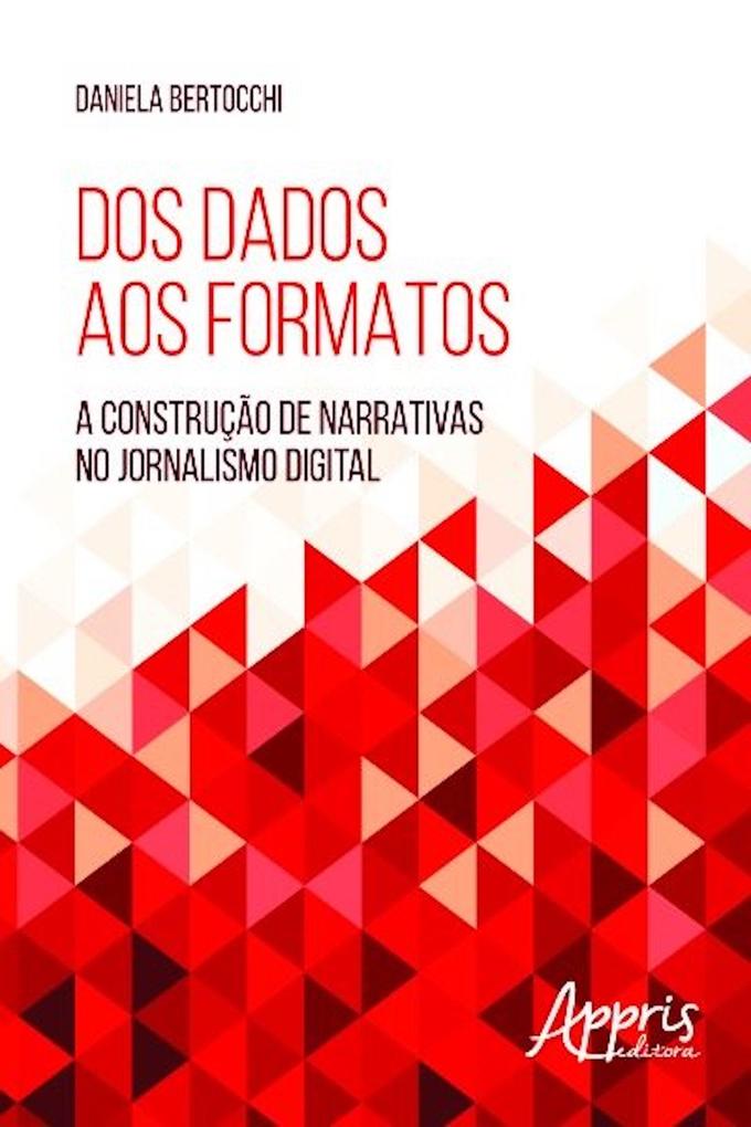 Dos Dados aos Formatos: A Construção de Narrativas no Jornalismo Digital als eBook von Daniela Bertocchi - Editora Appris