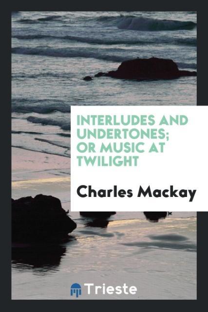 Interludes and undertones; or Music at twilight als Taschenbuch von Charles Mackay