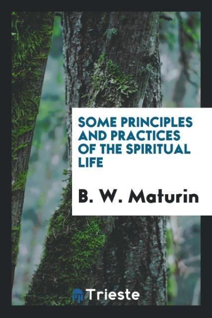 Some principles and practices of the spiritual life als Taschenbuch von B. W. Maturin