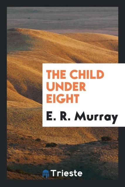 The child under eight als Taschenbuch von E. R. Murray - Trieste Publishing