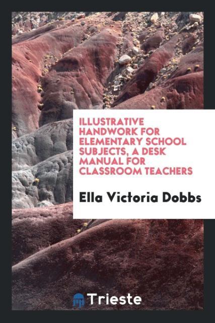 Illustrative handwork for elementary school subjects, a desk manual for classroom teachers als Taschenbuch von Ella Victoria Dobbs - Trieste Publishing