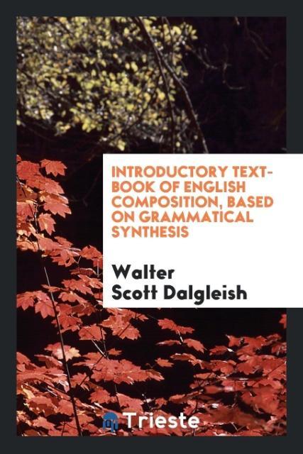 Introductory Text-Book of English Composition, Based on Grammatical Synthesis als Taschenbuch von Walter Scott Dalgleish - Trieste Publishing