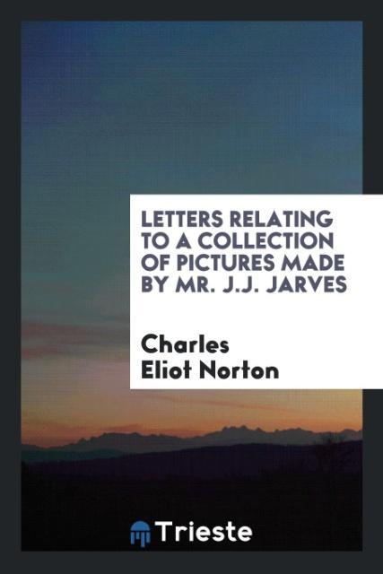 Letters Relating to a Collection of Pictures Made by Mr. J.J. Jarves als Taschenbuch von Charles Eliot Norton