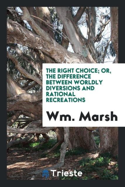 The right choice; or, The difference between worldly diversions and rational recreations als Taschenbuch von Wm. Marsh - Trieste Publishing