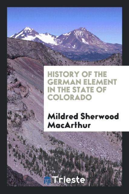 History of the German Element in the State of Colorado als Taschenbuch von Mildred Sherwood MacArthur - Trieste Publishing