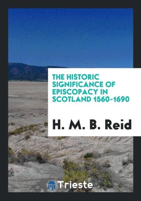 The Historic Significance of Episcopacy in Scotland 1560-1690 als Taschenbuch von H. M. B. Reid - Trieste Publishing