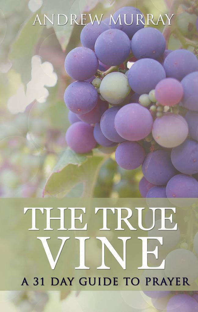 The True Vine: a 31 day guide to prayer als eBook von Andrew Murray