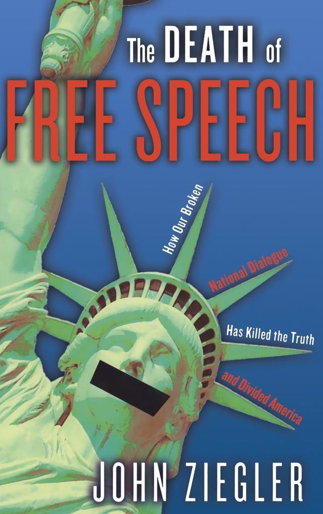 Death of Free Speech: How Our Broken National Dialogue Has Killed the Truth and Divided America