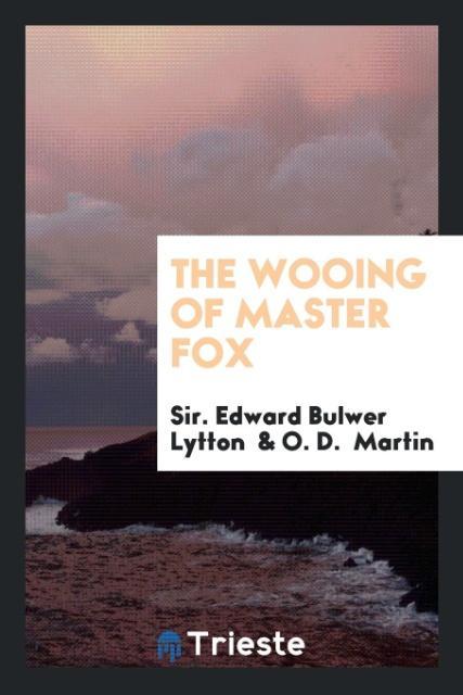 The Wooing of Master Fox als Taschenbuch von Sir. Edward Bulwer Lytton, O. D. Martin - Trieste Publishing