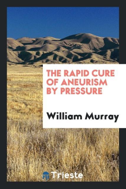 The rapid cure of aneurism by pressure als Taschenbuch von William Murray - Trieste Publishing