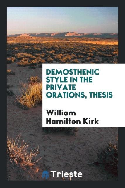 Demosthenic Style in the Private Orations, Thesis als Taschenbuch von William Hamilton Kirk - Trieste Publishing