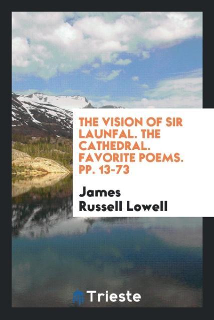 The Vision of Sir Launfal. The Cathedral. Favorite poems. pp. 13-73 als Taschenbuch von James Russell Lowell - Trieste Publishing