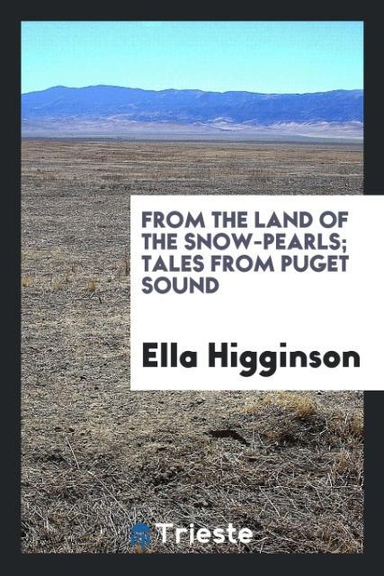 From the land of the snow-pearls; tales from Puget Sound als Taschenbuch von Ella Higginson - Trieste Publishing