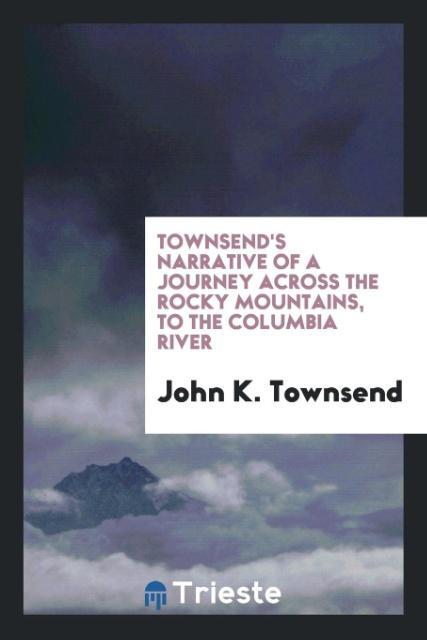 Townsend´s Narrative of a journey across the Rocky Mountains, to the Columbia River als Taschenbuch von John K. Townsend - Trieste Publishing