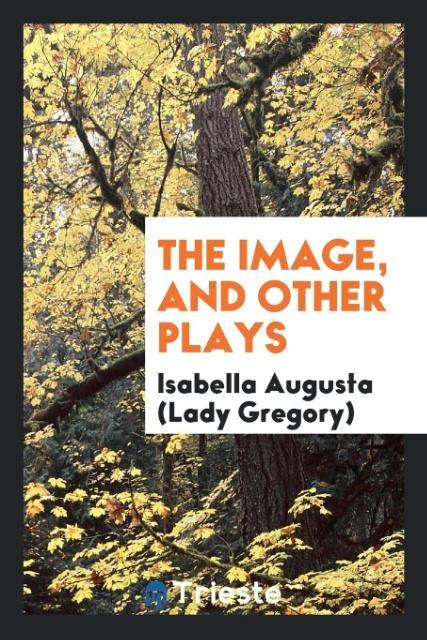 The image, and other plays als Taschenbuch von Isabella Augusta (Lady Gregory) - Trieste Publishing