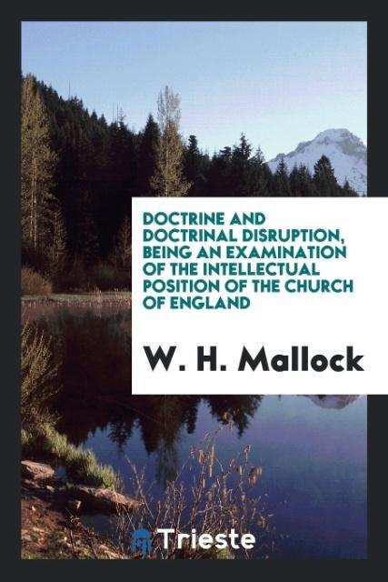 Doctrine and doctrinal disruption, being an examination of the intellectual position of the Church of England als Taschenbuch von W. H. Mallock - Trieste Publishing