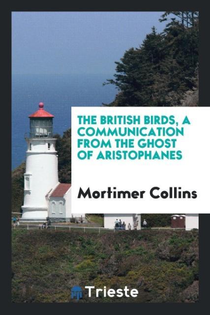 The British birds, a communication from the ghost of Aristophanes als Taschenbuch von Mortimer Collins - Trieste Publishing