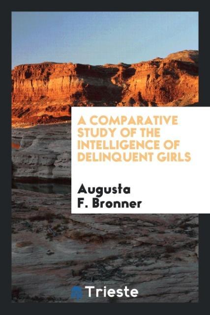 A Comparative Study of the Intelligence of Delinquent Girls als Taschenbuch von Augusta F. Bronner - Trieste Publishing