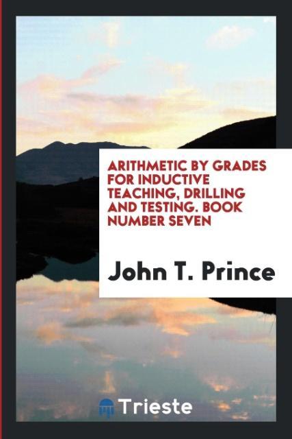 Arithmetic by Grades for Inductive Teaching, Drilling and Testing. Book Number Seven als Taschenbuch von John T. Prince - Trieste Publishing