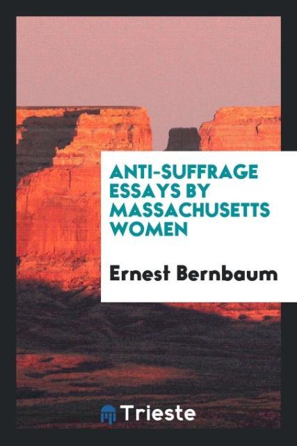 Anti-Suffrage Essays by Massachusetts Women als Taschenbuch von Ernest Bernbaum - Trieste Publishing