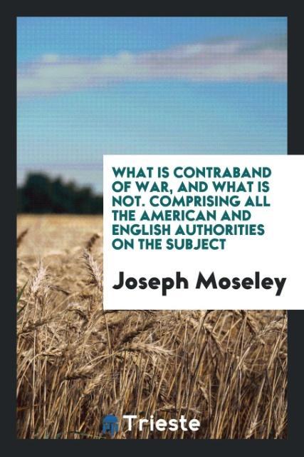 What Is Contraband of War, and What Is Not. Comprising All the American and English Authorities on the Subject als Taschenbuch von Joseph Moseley - Trieste Publishing