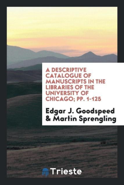 A Descriptive Catalogue of Manuscripts in the Libraries of the University of Chicago; pp. 1-125 als Taschenbuch von Edgar J. Goodspeed, Martin Spr...