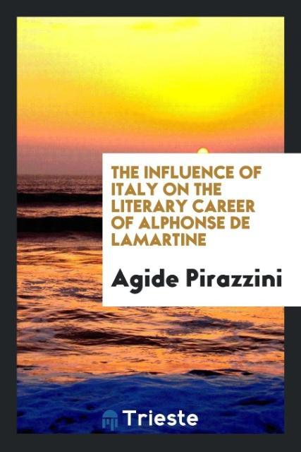 The Influence of Italy on the Literary Career of Alphonse de Lamartine als Taschenbuch von Agide Pirazzini - Trieste Publishing