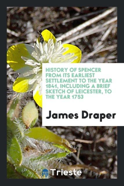 History of Spencer from Its Earliest Settlement to the Year 1841, Including a Brief Sketch of Leicester, to the Year 1753 als Taschenbuch von Jame... - Trieste Publishing