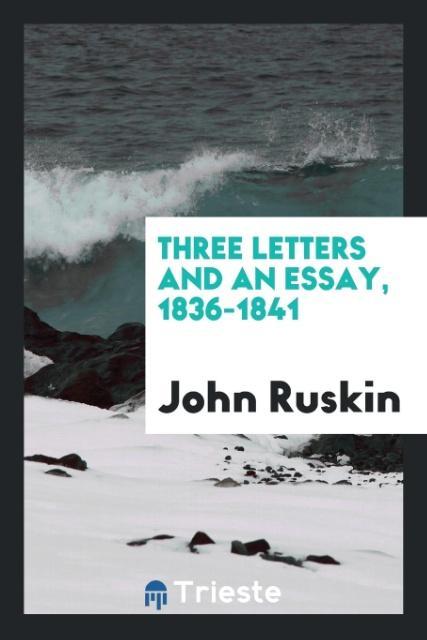 Three Letters and an Essay, 1836-1841 als Taschenbuch von John Ruskin - Trieste Publishing