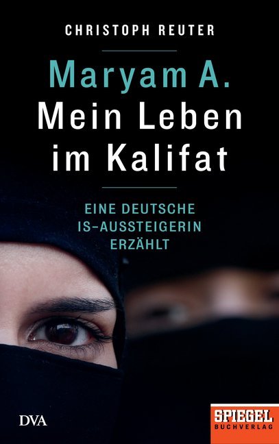 Maryam A.: Mein Leben im Kalifat: Eine deutsche IS-Aussteigerin erzählt - Ein SPIEGEL-Buch