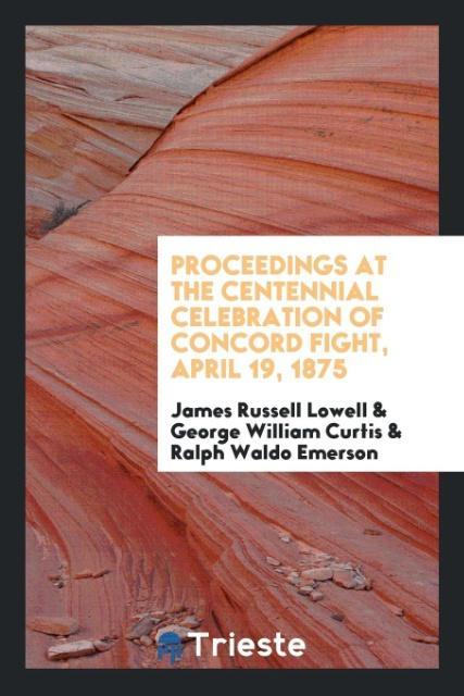 Proceedings at the Centennial Celebration of Concord Fight, April 19, 1875 als Taschenbuch von James Russell Lowell, George William Curtis, Ralph ... - Trieste Publishing