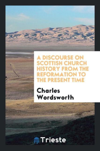 A Discourse on Scottish Church History from the Reformation to the Present Time als Taschenbuch von Charles Wordsworth - Trieste Publishing
