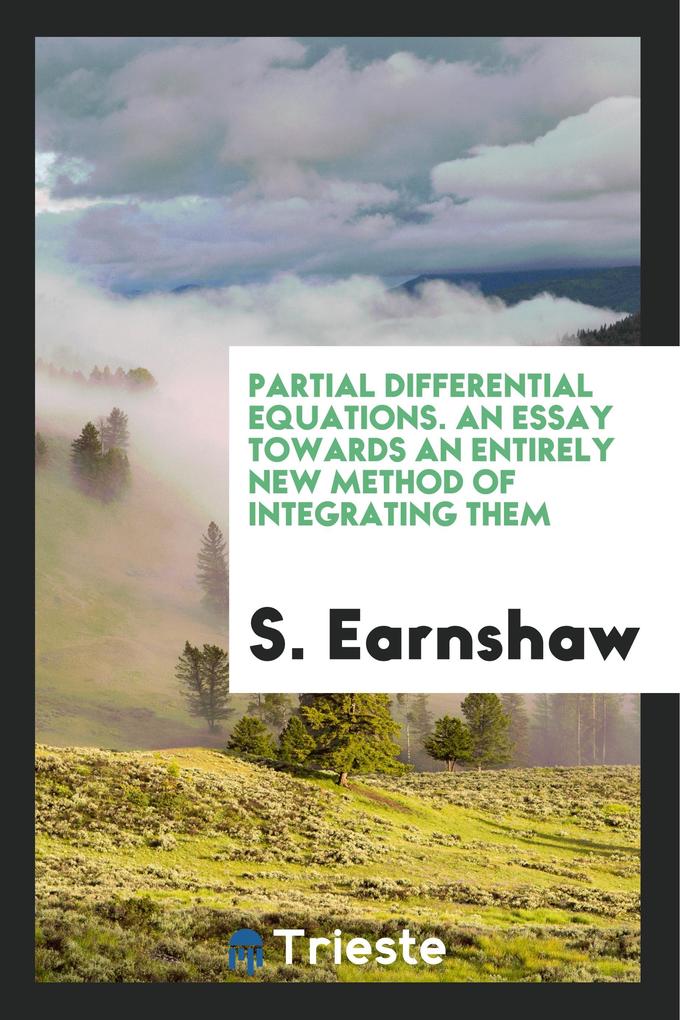 Partial Differential Equations. An Essay Towards an Entirely New Method of Integrating Them als Taschenbuch von S. Earnshaw