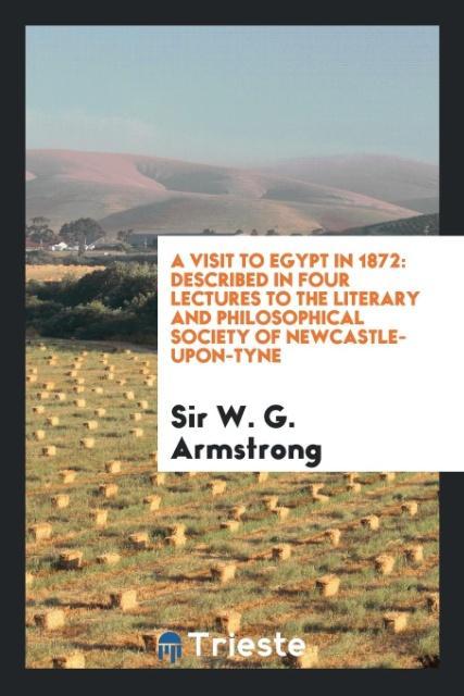 A Visit to Egypt in 1872: Described in Four Lectures to the Literary and Philosophical Society of Newcastle-Upon-Tyne