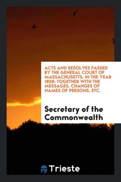 Acts and Resolves Passed by the General Court of Massachusetts, in the Year 1858 als Taschenbuch von Secretary of the Commonwealth