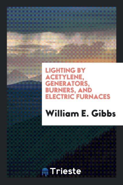 Lighting by Acetylene, Generators, Burners, and Electric Furnaces als Taschenbuch von William E. Gibbs - Trieste Publishing