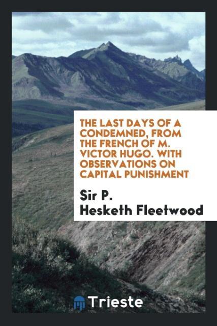The Last Days of a Condemned, from the French of M. Victor Hugo. With Observations on Capital Punishment als Taschenbuch von Sir P. Hesketh Fleetwood