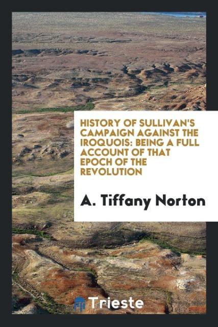 History of Sullivan´s Campaign Against the Iroquois als Taschenbuch von A. Tiffany Norton - Trieste Publishing
