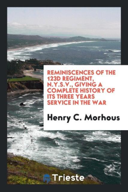 Reminiscences of the 123d Regiment, N.Y.S.V., Giving a Complete History of Its Three Years Service in the War als Taschenbuch von Henry C. Morhous