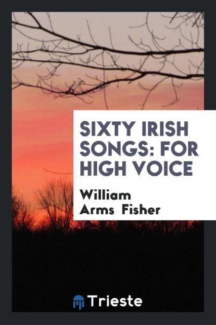 Sixty Irish Songs als Taschenbuch von William Arms Fisher - Trieste Publishing