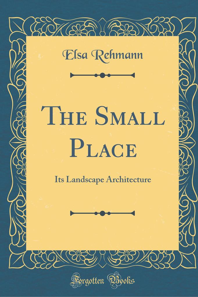 The Small Place: Its Landscape Architecture (Classic Reprint)